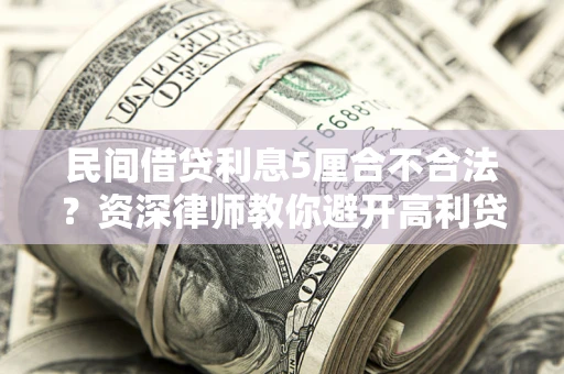 武汉民间借贷利息5厘合不合法？资深律师教你避开高利贷陷阱