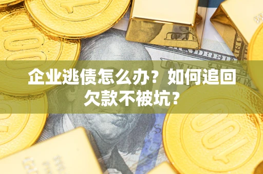 武汉企业逃债怎么办？如何追回欠款不被坑？