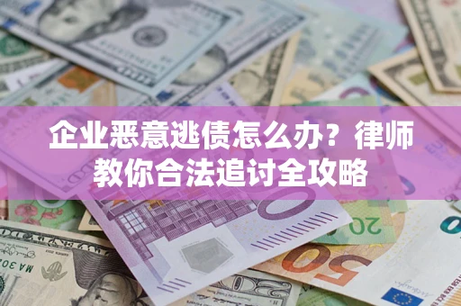 武汉企业恶意逃债怎么办？律师教你合法追讨全攻略