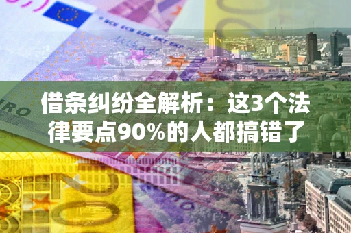 武汉借条纠纷全解析：这3个法律要点90%的人都搞错了