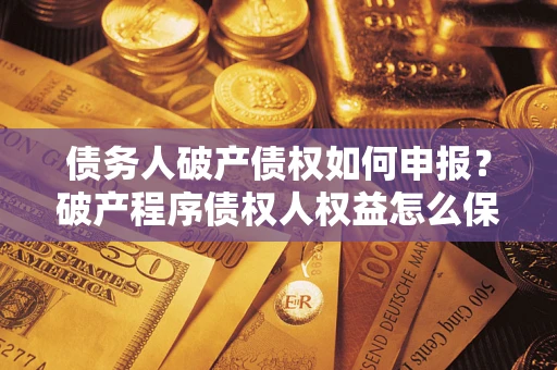 武汉债务人破产债权如何申报？破产程序债权人权益怎么保障？