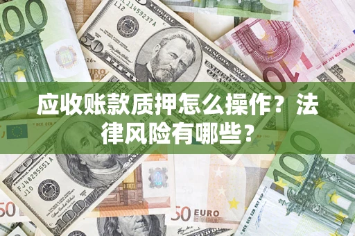 武汉应收账款质押怎么操作？法律风险有哪些？