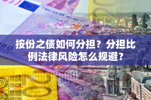 武汉按份之债如何分担？分担比例法律风险怎么规避？