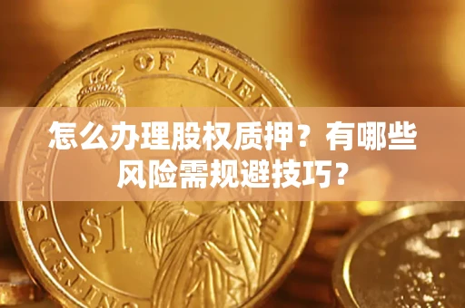 武汉怎么办理股权质押？有哪些风险需规避技巧？