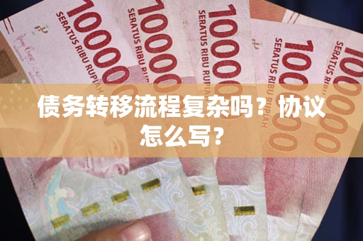武汉债务转移流程复杂吗？协议怎么写？