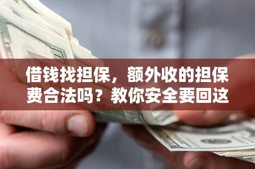 武汉借钱找担保，额外收的担保费合法吗？教你安全要回这笔钱