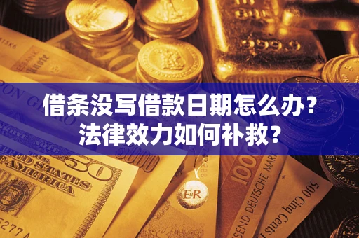 武汉借条没写借款日期怎么办?法律效力如何补救? 武汉借条没写借款日期怎么办?法律效力如何补救?