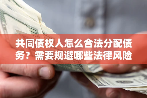 武汉共同债权人怎么合法分配债务？需要规避哪些法律风险？