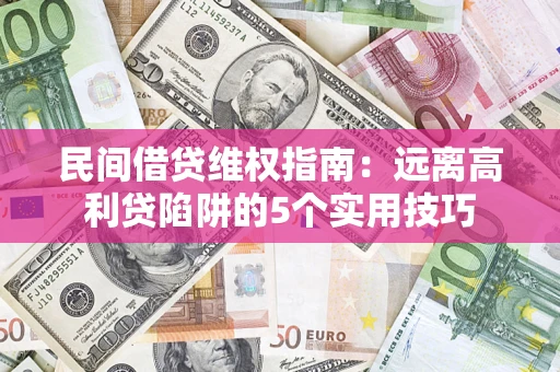 武汉民间借贷维权指南：远离高利贷陷阱的5个实用技巧
