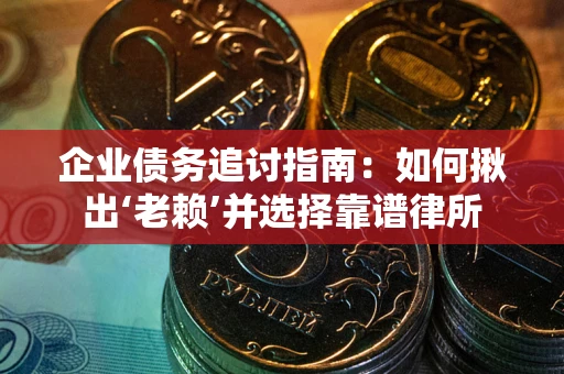 武汉企业债务追讨指南：如何揪出‘老赖’并选择靠谱律所