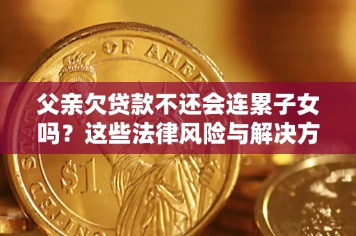 武汉父亲欠贷款不还会连累子女吗？这些法律风险与解决方法要早知道！