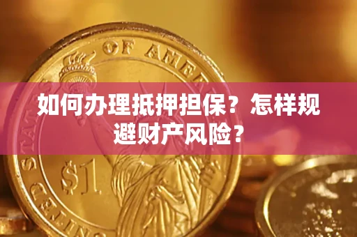 武汉如何办理抵押担保？怎样规避财产风险？