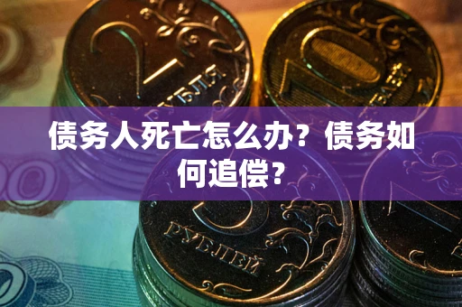 武汉债务人死亡怎么办？债务如何追偿？