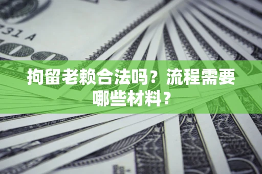 武汉拘留老赖合法吗？流程需要哪些材料？
