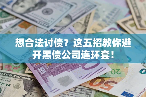 武汉想合法讨债？这五招教你避开黑债公司连环套！