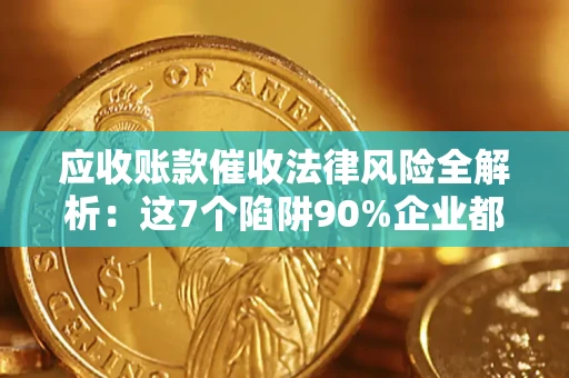 武汉应收账款催收法律风险全解析：这7个陷阱90%企业都踩过（含合规应对指南）