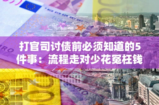 武汉打官司讨债前必须知道的5件事：流程走对少花冤枉钱