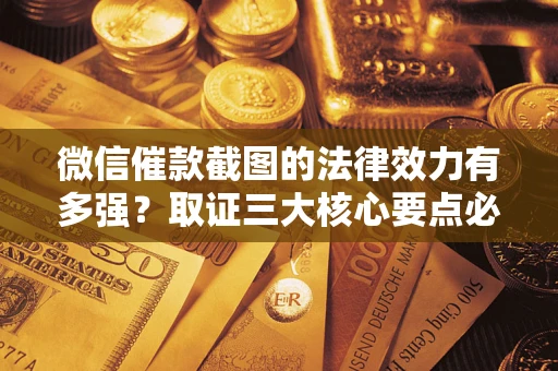 武汉微信催款截图的法律效力有多强？取证三大核心要点必须知道！