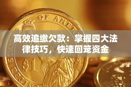 武汉高效追缴欠款：掌握四大法律技巧，快速回笼资金