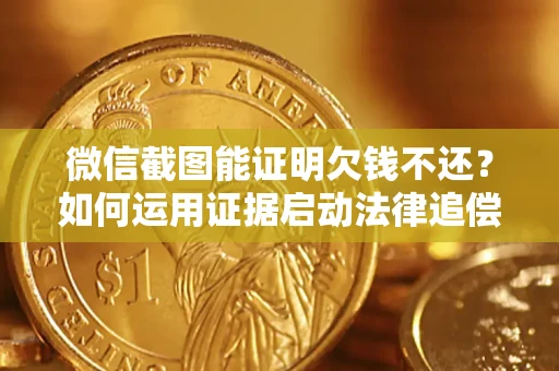 武汉微信截图能证明欠钱不还？如何运用证据启动法律追偿程序？