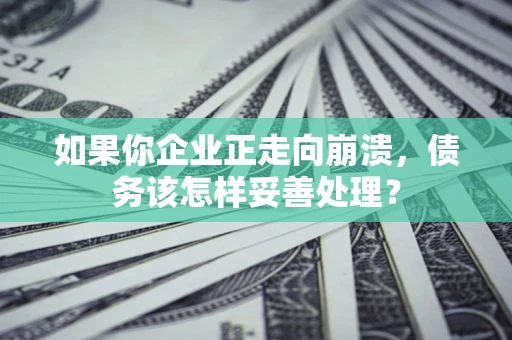 武汉如果你企业正走向崩溃，债务该怎样妥善处理？