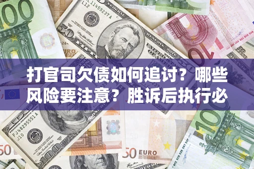 武汉打官司欠债如何追讨？哪些风险要注意？胜诉后执行必看！