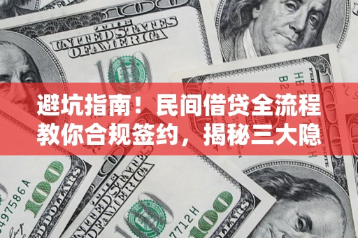 武汉避坑指南！民间借贷全流程教你合规签约，揭秘三大隐形陷阱