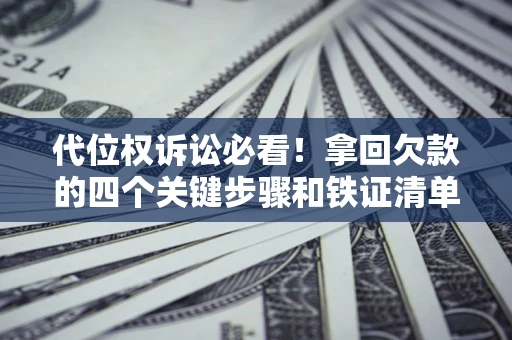 武汉代位权诉讼必看!拿回欠款的四个关键步骤和铁证清单 武汉代位权诉讼必看!拿回欠款的四个关键步骤和铁证清单