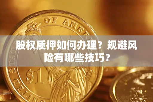 武汉股权质押如何办理？规避风险有哪些技巧？