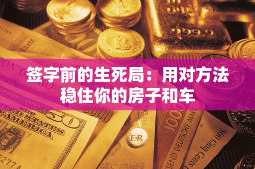 武汉签字前的生死局：用对方法稳住你的房子和车