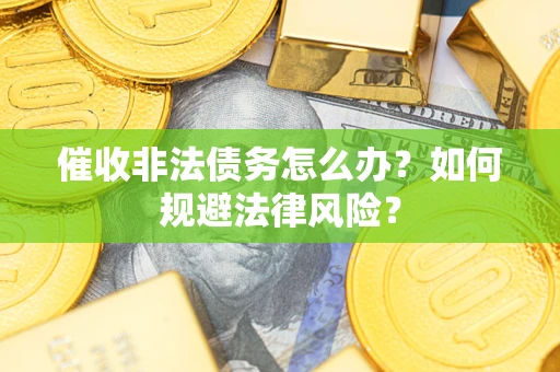 武汉催收非法债务怎么办？如何规避法律风险？