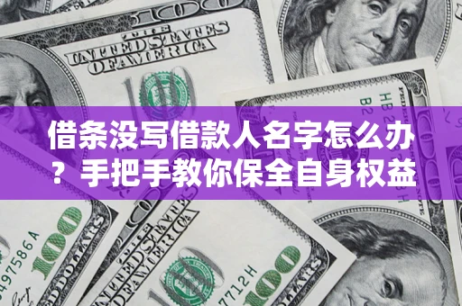 武汉借条没写借款人名字怎么办？手把手教你保全自身权益