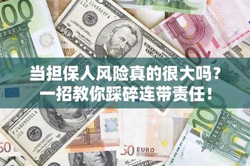 武汉当担保人风险真的很大吗？一招教你踩碎连带责任！