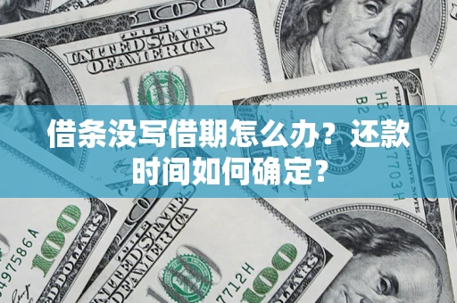 武汉借条没写借期怎么办？还款时间如何确定？