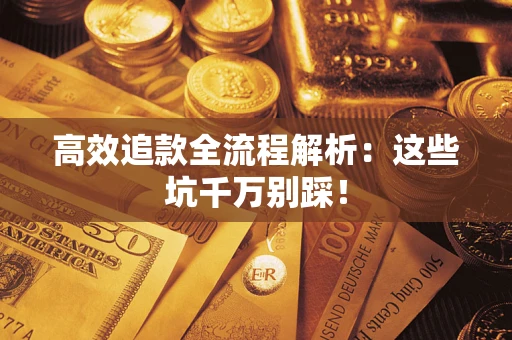 武汉高效追款全流程解析：这些坑千万别踩！