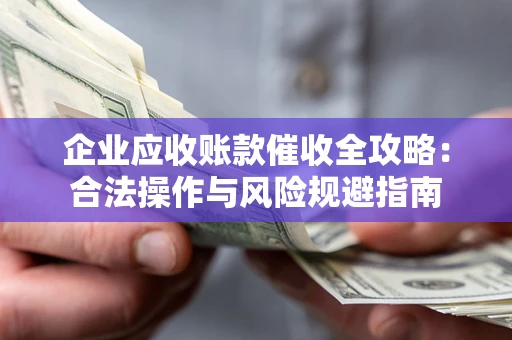 武汉企业应收账款催收全攻略：合法操作与风险规避指南