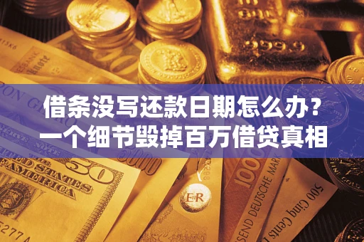 武汉借条没写还款日期怎么办？一个细节毁掉百万借贷真相