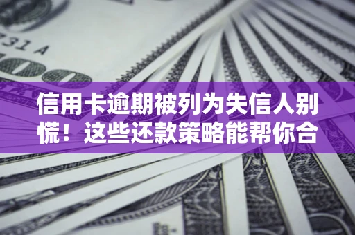 武汉信用卡逾期被列为失信人别慌！这些还款策略能帮你合法止损