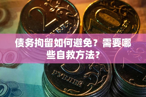 武汉债务拘留如何避免？需要哪些自救方法？