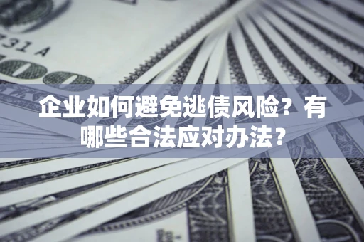 武汉企业如何避免逃债风险？有哪些合法应对办法？
