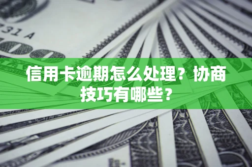 武汉信用卡逾期怎么处理？协商技巧有哪些？