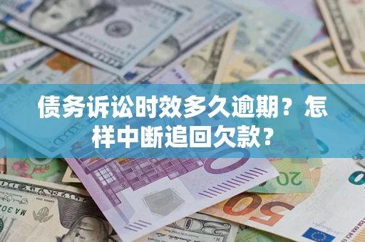 武汉债务诉讼时效多久逾期？怎样中断追回欠款？