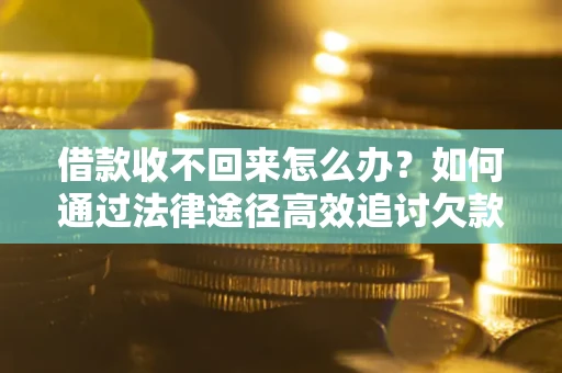 武汉借款收不回来怎么办？如何通过法律途径高效追讨欠款？