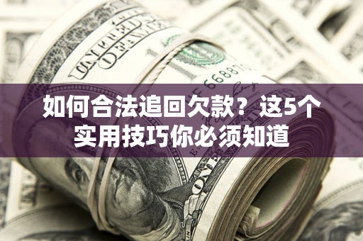 武汉如何合法追回欠款？这5个实用技巧你必须知道