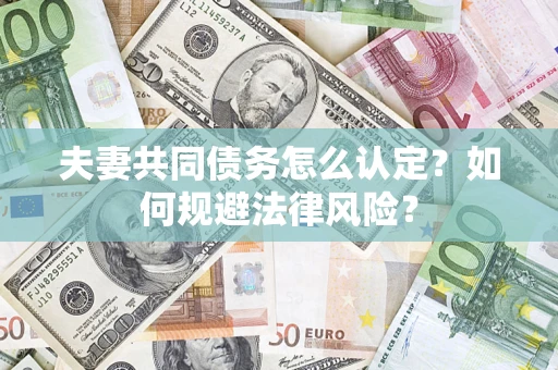 武汉夫妻共同债务怎么认定？如何规避法律风险？