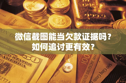 武汉微信截图能当欠款证据吗？如何追讨更有效？