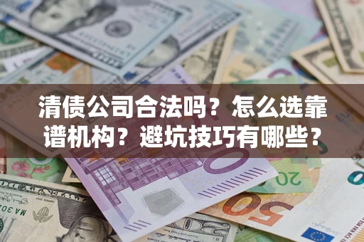 武汉清债公司合法吗？怎么选靠谱机构？避坑技巧有哪些？