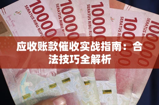 武汉应收账款催收实战指南：合法技巧全解析