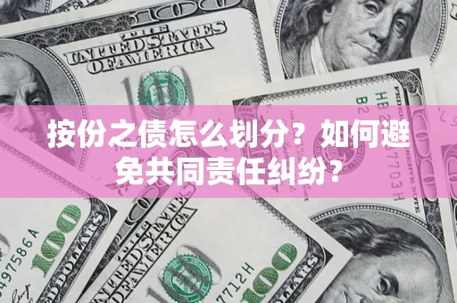 武汉按份之债怎么划分？如何避免共同责任纠纷？