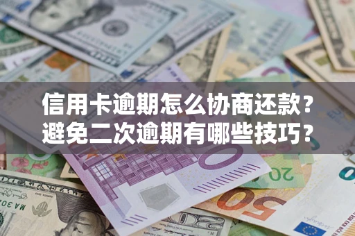武汉信用卡逾期怎么协商还款？避免二次逾期有哪些技巧？